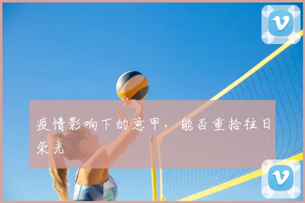 疫情影响下的意甲,能否重拾往日荣光