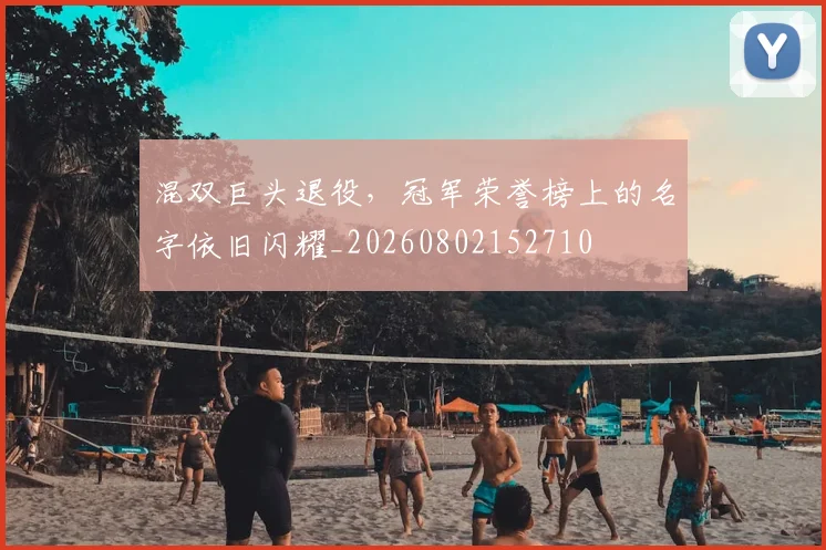 混双巨头退役,冠军荣誉榜上的名字依旧闪耀_20260802152710