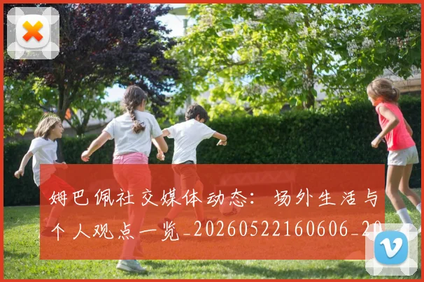 姆巴佩社交媒体动态：场外生活与个人观点一览_20260522160606_20260703231928_20260720190127