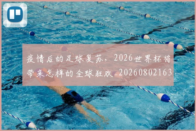 疫情后的足球复苏，2026世界杯将带来怎样的全球狂欢_20260802163117