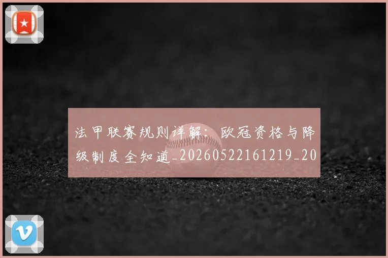 法甲联赛规则详解：欧冠资格与降级制度全知道_20260522161219_20260801172712