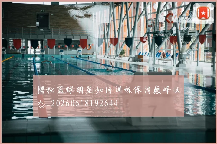 揭秘篮球明星如何训练保持巅峰状态_20260618192644