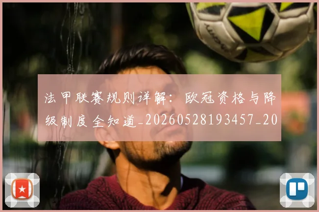 法甲联赛规则详解:欧冠资格与降级制度全知道_20260528193457_20260707153741