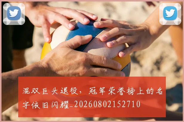 混双巨头退役，冠军荣誉榜上的名字依旧闪耀_20260802152710