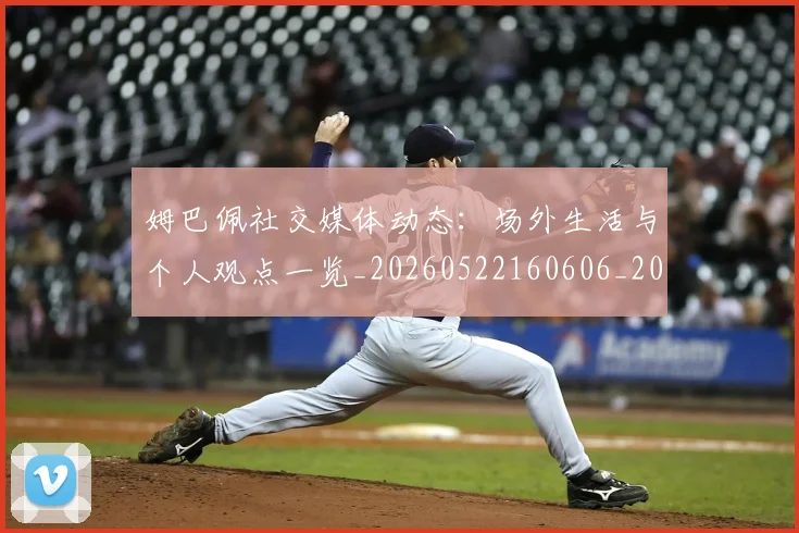 姆巴佩社交媒体动态:场外生活与个人观点一览_20260522160606_20260703231928_20260720190127