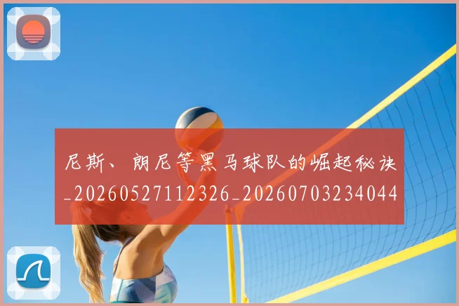 尼斯、朗尼等黑马球队的崛起秘诀_20260527112326_20260703234044