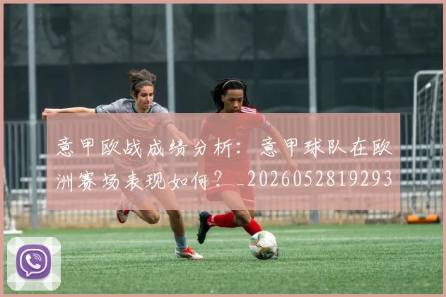 意甲欧战成绩分析:意甲球队在欧洲赛场表现如何?_20260528192935_20260704175210