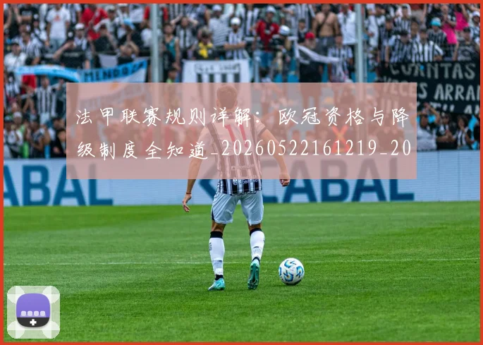 法甲联赛规则详解:欧冠资格与降级制度全知道_20260522161219_20260801172712