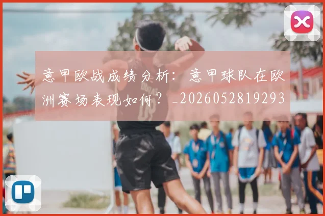 意甲欧战成绩分析：意甲球队在欧洲赛场表现如何？_20260528192935_20260723175818
